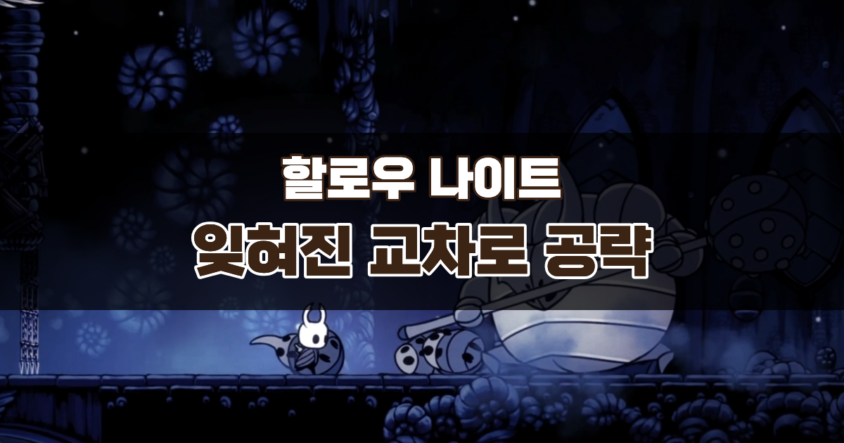 할로우 나이트 잊혀진 교차로 공략 – 거짓된 기사와 복수의 영령까지