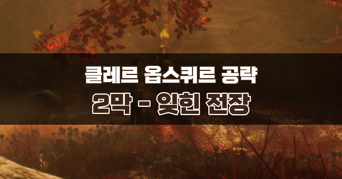 클레르 옵스퀴르 33원정대 공략 / 2막 잊힌 전장 가이드