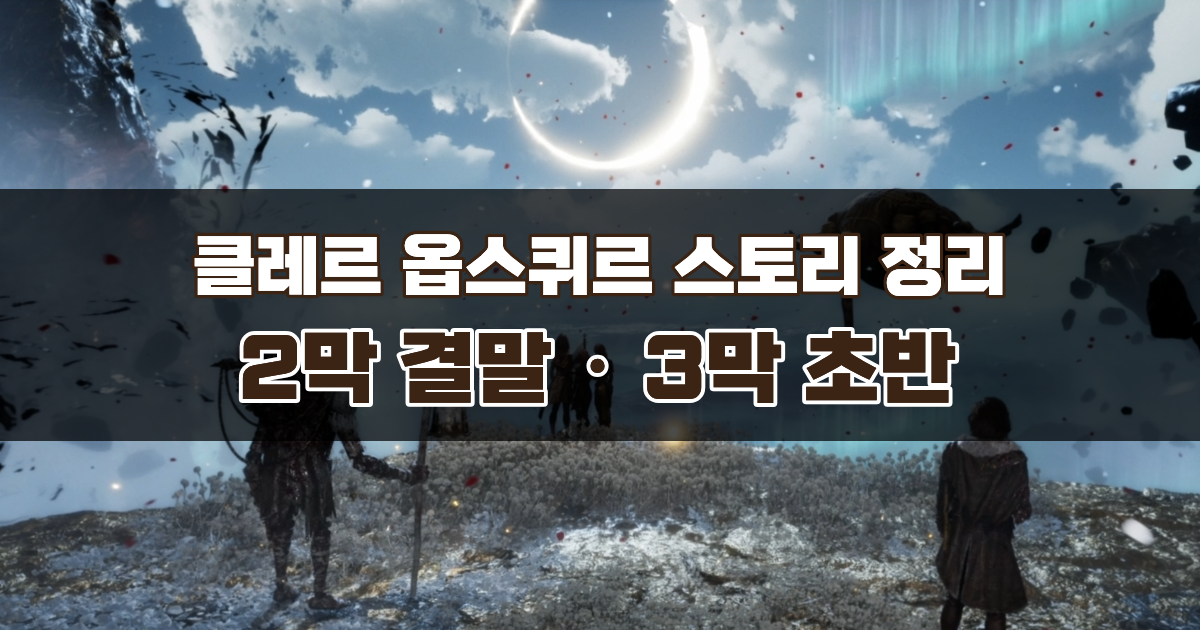 클레르 옵스퀴르 33원정대 2막 결말 / 3막 초반 스토리 정리 · 해석